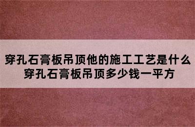 穿孔石膏板吊顶他的施工工艺是什么 穿孔石膏板吊顶多少钱一平方